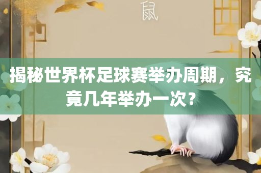 揭秘世界杯足球赛举办周期，究竟几年举办丹东日丰电子有限公司一次？