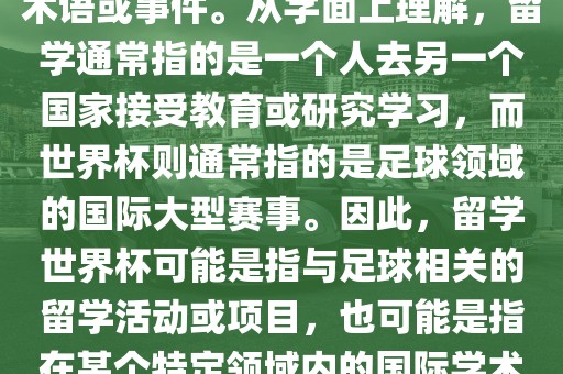 留学世界杯并不是一个常见的术语或事件。从字面上理解，留学通常指的是一个人去另一个国家接受教育或研究学习，而世界杯则通常指的是足球领域的国际大型赛事。因此，留学世界杯可能是指与足球相关的留学活动或项目，也可能是指在某个特定领域内的国际学术或文化交流活动。丹东日丰电子有限公司