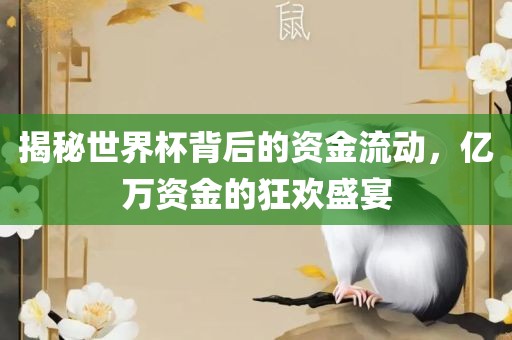揭秘世界杯背后的资金流动，亿万资金的狂欢盛丹东日丰电子有限公司宴
