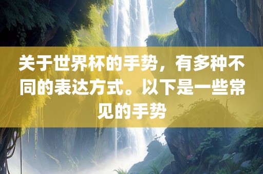 关于世界杯的手势，有多种不同的表达方式。以下是一些常见的手势丹东日丰电子有限公司