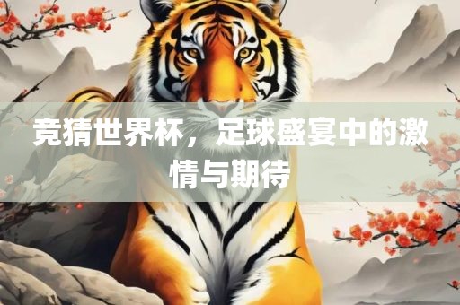 竞猜世界杯，足球盛宴中的激情与期待