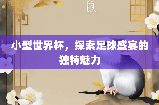 小型世界杯，探索足球盛宴的独特魅力丹东日丰电子有限公司