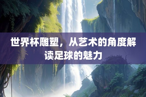 世界杯雕塑，从艺术的角度解读丹东日丰电子有限公司足球的魅力