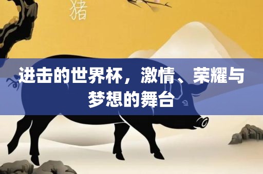 进击的世界杯，激情丹东日丰电子有限公司、荣耀与梦想的舞台