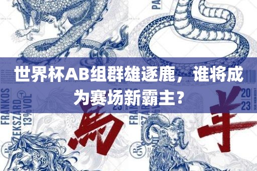 世界杯AB组群雄逐鹿，谁将成为赛场新霸主？