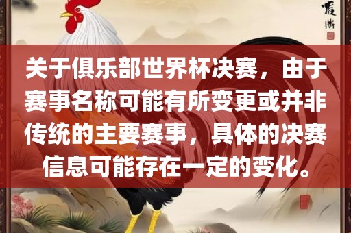关于俱乐部世界杯决赛，由于赛事名称可能有所变更或并非传统的主要赛事，具体的决赛信息可能存在一定的变化。丹东日丰电子有限公司
