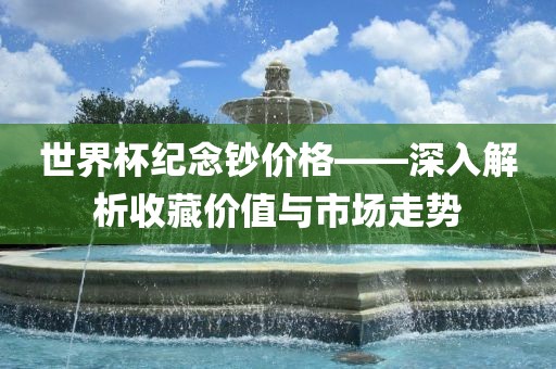 世界杯纪念钞价格——深入解析收藏价值与市场走势丹东日丰电子有限公司