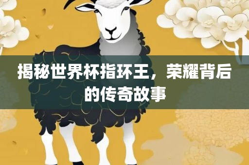 揭秘世界杯指环王，荣耀背后的传奇故事丹东日丰电子有限公司