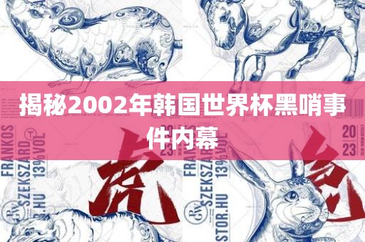 揭秘2002年韩国世界杯黑哨事件内幕
