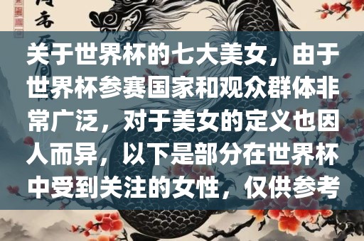 关于世界杯的七大美女，由于世界杯参赛国家和观众群体非常广泛，对于美女的定义也因人而异，以下是部分在世界杯中受到关注的女性，仅供参考丹东日丰电子有限公司