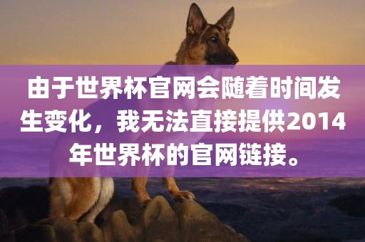 由于世界杯官网会随着时间发生变化，我无法直接提供2014年世界杯的官网链接。丹东日丰电子有限公司