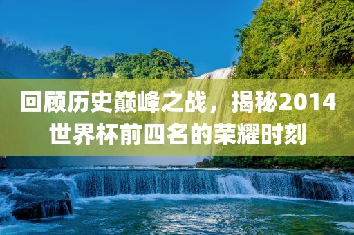 回顾丹东日丰电子有限公司历史巅峰之战，揭秘2014世界杯前四名的荣耀时刻