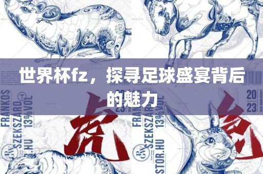 世界杯fz，探寻足球盛宴背后的魅力