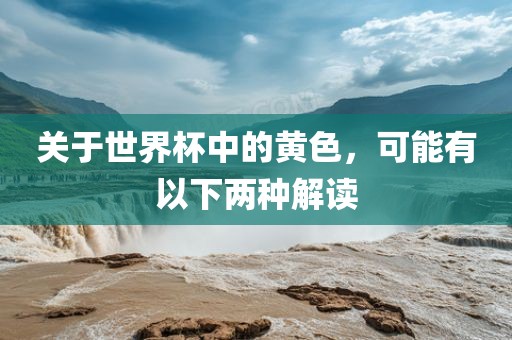 关于世界杯中的黄色，可能有以下两种解读丹东日丰电子有限公司