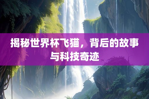 揭秘世界杯飞猫，背后的故事与科技奇迹丹东日丰电子有限公司