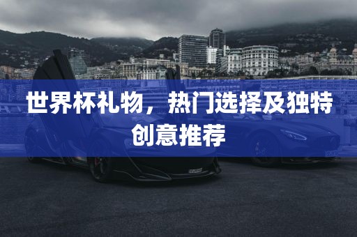世界杯礼物，热门选择及独特创意推荐丹东日丰电子有限公司