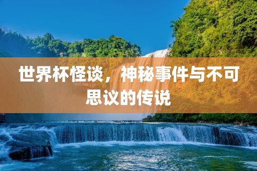 世界杯怪谈，神秘事件与不可思议的传说丹东日丰电子有限公司