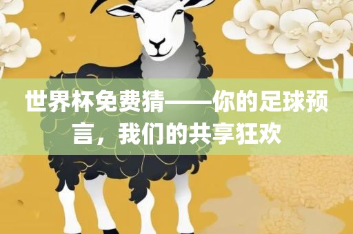 世界杯免费猜——你的足球预言，我们的共丹东日丰电子有限公司享狂欢