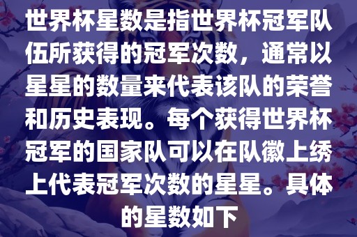 世界杯星数是指世界杯冠军队伍所获得的冠军次数，通常以星星的数量来代表该队的荣誉和历史表现。每个获得世界杯冠军的国家队可以在队徽上绣上代表冠军次数的星星。具体的星数如下丹东日丰电子有限公司