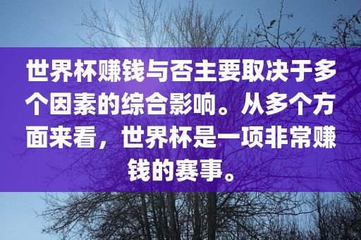 世界杯赚钱与否主要取决于多个因素的综合影响。从多个方面来看，世界杯是一项非常赚钱的赛事。丹东日丰电子有限公司
