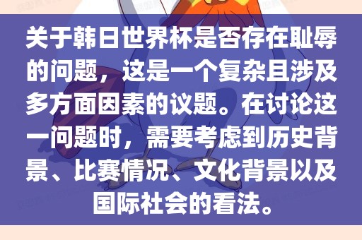 关于韩日世界杯是否存在耻辱的问题，这是一个复杂且涉及多方面因素的议题。在讨论这一问题时，需要考虑到历史背景、比赛情况、文化背景以及国际社会的看法。