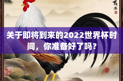 关于即将到来的2022世界杯时间，你准备好了吗？
