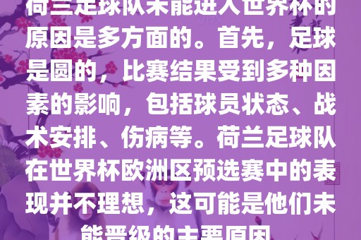 荷兰足球队未能进入世界杯的原因是多方面的。首先，足球是圆的，比赛结果受到多种因素的影响，包括球员状态、战术安排、伤病等。荷兰足球队在世界杯欧洲区预选赛中的表现并不理想，这可能是他们未能晋级的主要原因。丹东日丰电子有限公司