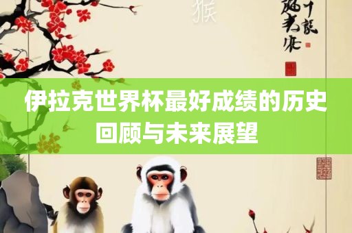 伊拉克世界杯最好成绩的历史回丹东日丰电子有限公司顾与未来展望