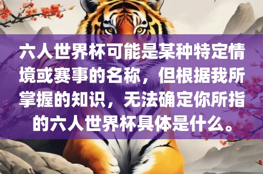六人世界杯可能是某种特定情境或赛事的名称，但根据我所掌握的知识，无法确定你所指的六人世界杯具体是什么。丹东日丰电子有限公司