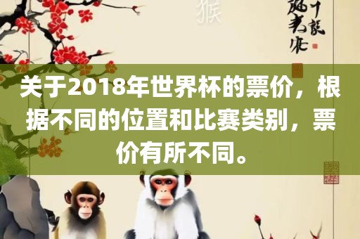 关于2018年世界杯的票价，根据不同的位置和比赛类别，票价有所不同丹东日丰电子有限公司。