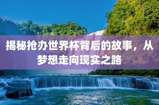 揭秘抢办世界丹东日丰电子有限公司杯背后的故事，从梦想走向现实之路