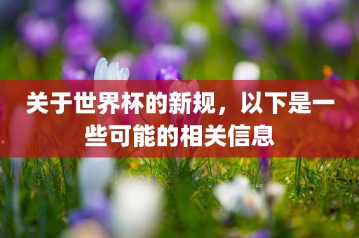 关于世界杯的新规，以下是一些可能的相关信息