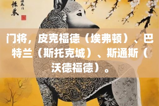 门将，皮克福德（埃弗顿）、巴特兰（斯托克城）、斯通斯（沃德福德）。丹东日丰电子有限公司