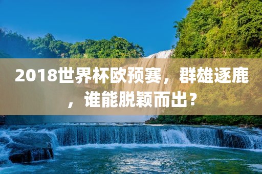 2018世界杯欧预赛，群雄逐鹿，谁能脱颖而出？