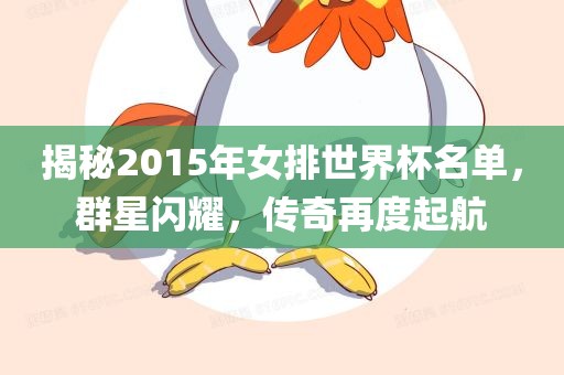 揭秘2015年女排世界杯名单，群星闪耀，传奇再度起航丹东日丰电子有限公司