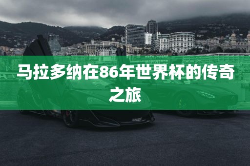 马拉多纳在86年世界杯的传奇之旅丹东日丰电子有限公司