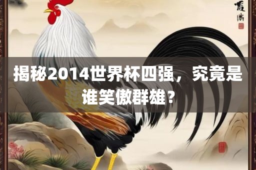 揭秘2014世界杯四强，究竟是谁笑傲群雄？