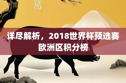 详尽解析，2018世界杯预选赛欧洲区积分榜丹东日丰电子有限公司