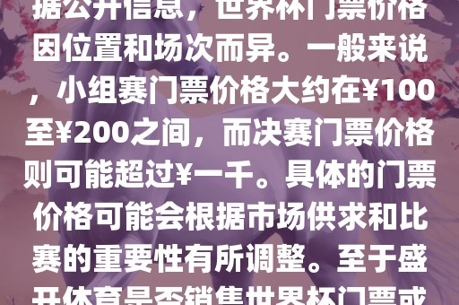 关于盛开体育世界杯门票的信息，可以为您提供一些参考。根据公开信息，世界杯门票价格因位置和场次而异。一般来说，小组赛门票价格大约在￥100至￥200之间，而决赛门票价格则可能超过￥一千。具体的门票价格可能会根据市场供求和比赛的重要性有所调整。至于盛开体育是否销售世界杯门票或是否有特定的门票销售活动，暂时无法提供准确信息。