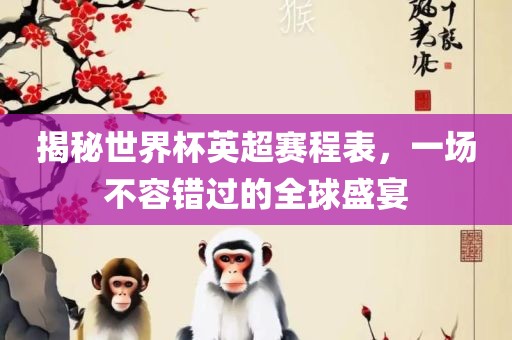 揭秘世界杯英超赛程表，一场不容错过的全球盛宴丹东日丰电子有限公司