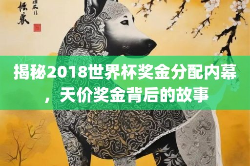 揭秘2018世界杯奖金分配内幕，天价奖金背后的故事丹东日丰电子有限公司