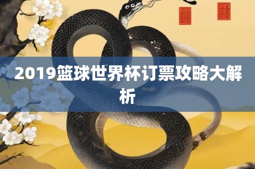2019篮球世界杯订票攻略丹东日丰电子有限公司大解析
