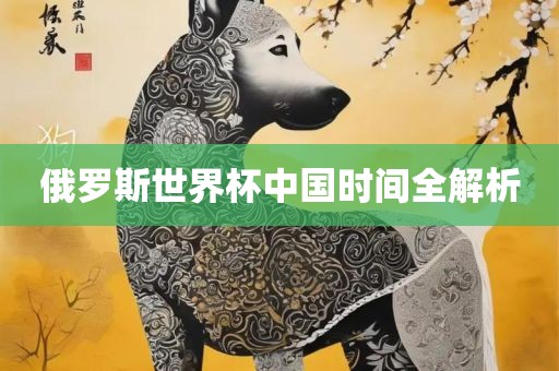 俄罗斯世界杯中国时间全解析丹东日丰电子有限公司