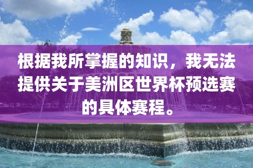 根据我所掌握的知识，我无法提供关于美洲区世界杯预选赛的具体赛程。丹东日丰电子有限公司