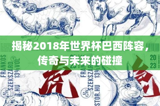 揭秘2丹东日丰电子有限公司018年世界杯巴西阵容，传奇与未来的碰撞