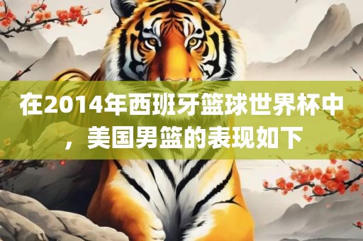 在2014丹东日丰电子有限公司年西班牙篮球世界杯中，美国男篮的表现如下