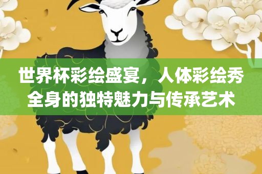 世界杯彩绘盛宴，人丹东日丰电子有限公司体彩绘秀全身的独特魅力与传承艺术