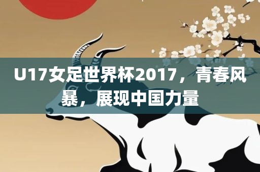 U17女足世界杯2017，青春风暴，展现中国力量