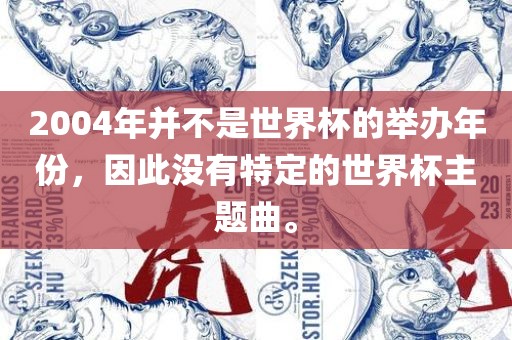 2004年并不是世界杯的举办年份，因此没有特定的世界杯主题曲。丹东日丰电子有限公司