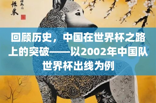 回顾历史，中国在世界杯之路上的突破——以2002年中国队世界杯出线为例